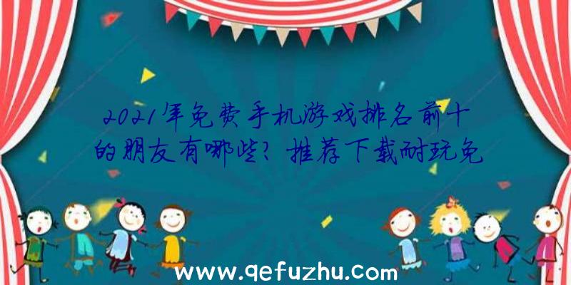 2021年免费手机游戏排名前十的朋友有哪些？